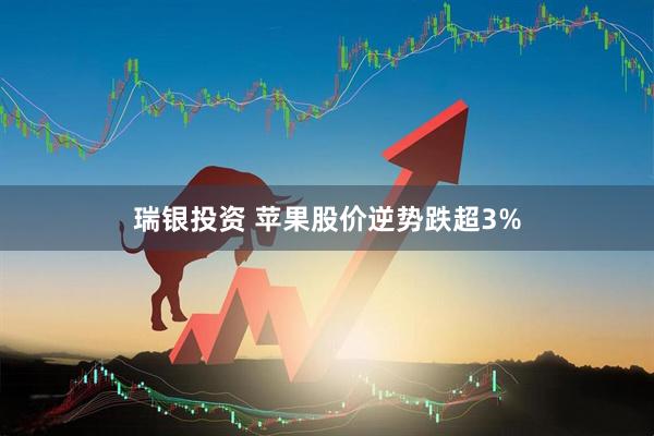 瑞银投资 苹果股价逆势跌超3%