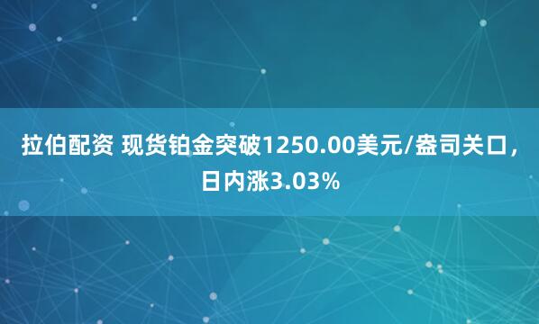 拉伯配资 现货铂金突破1250.00美元/盎司关口，日内涨3.03%