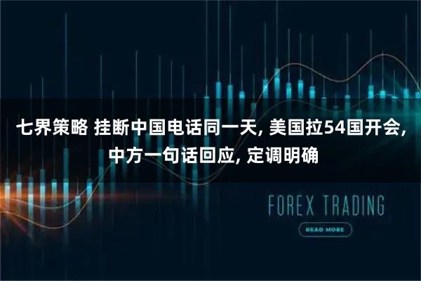 七界策略 挂断中国电话同一天, 美国拉54国开会, 中方一句话回应, 定调明确