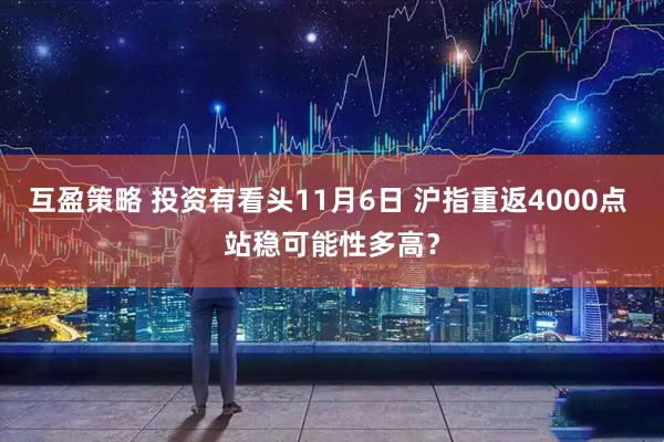 互盈策略 投资有看头11月6日 沪指重返4000点 站稳可能性多高？