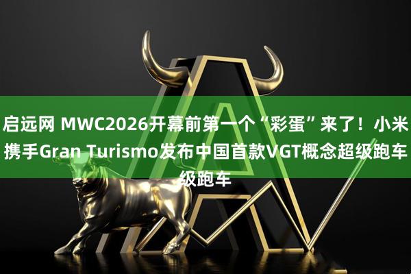 启远网 MWC2026开幕前第一个“彩蛋”来了！小米携手Gran Turismo发布中国首款VGT概念超级跑车