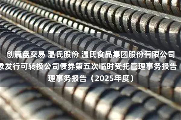 创赢盘交易 温氏股份 温氏食品集团股份有限公司向不特定对象发行可转换公司债券第五次临时受托管理事务报告（2025年度）